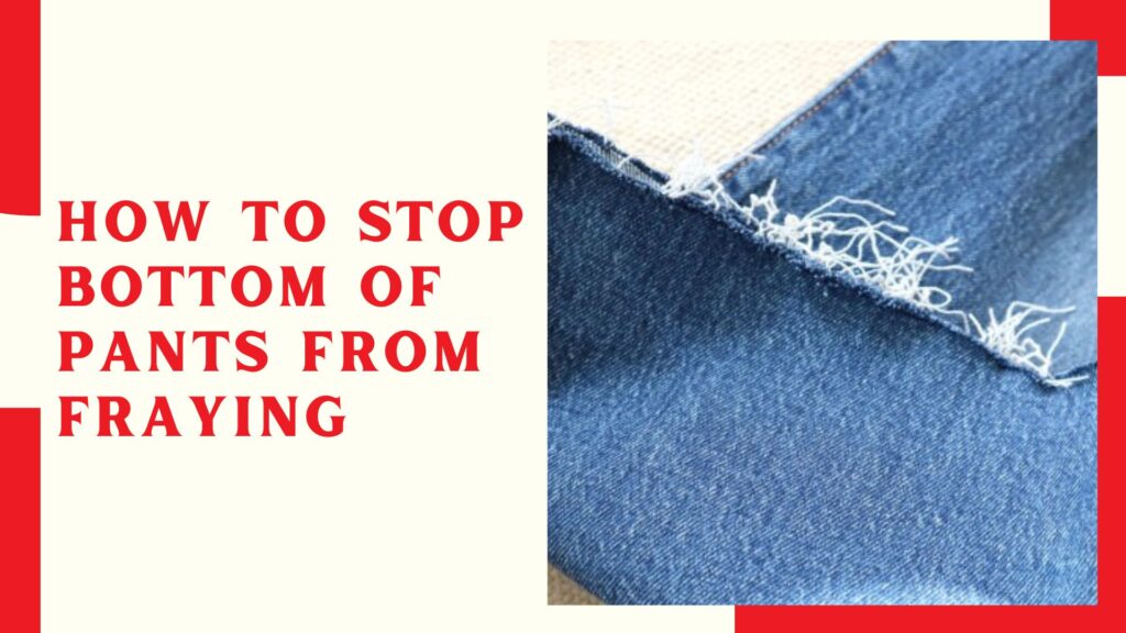 How To Stop Bottom Of Pants From Fraying