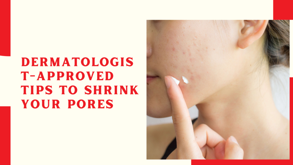 Dermatologist-Approved Tips to Shrink Your Pores