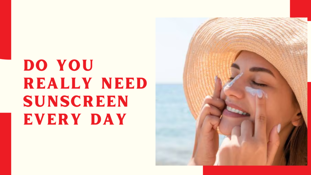 Do You Really Need Sunscreen Every Day