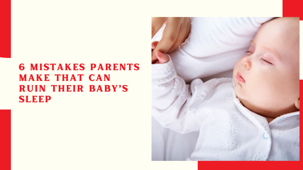 6 Mistakes Parents Make That Can Ruin Their Baby’s Sleep