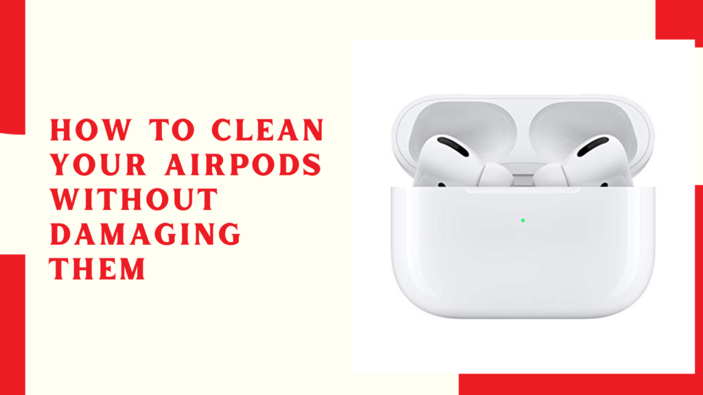 How to Clean Your AirPods Without Damaging Them