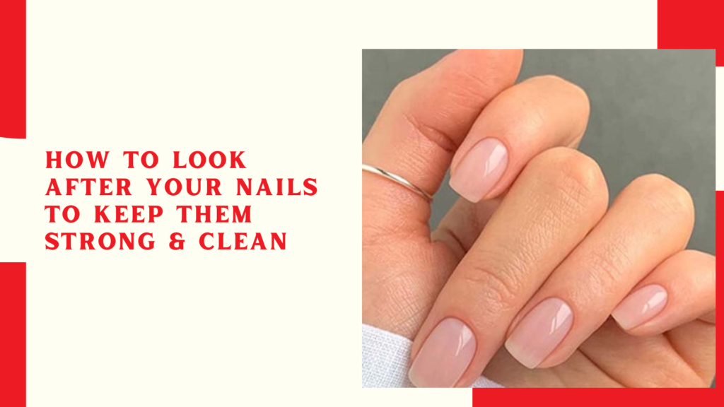 How to Look After Your Nails to Keep them Strong & Clean