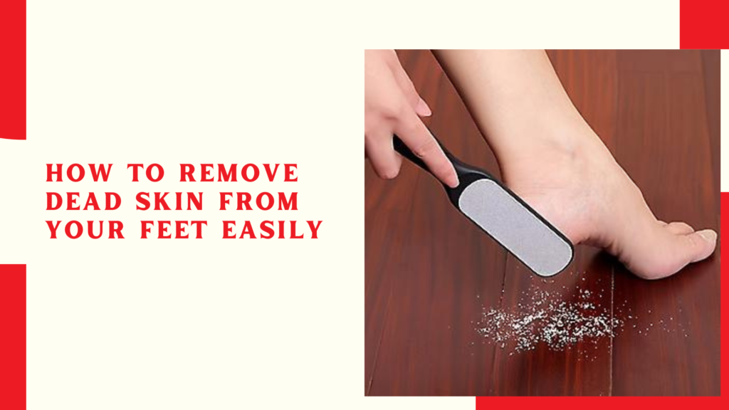 How to Remove Dead Skin From Your Feet Easily