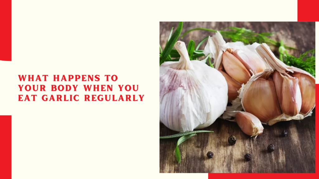 What Happens to Your Body When You Eat Garlic Regularly